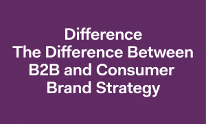The Difference Between B2B and Consumer Brand Strategy