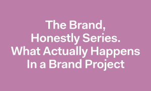 The Brand, Honestely Series, What Actually Happens in a Brand Project